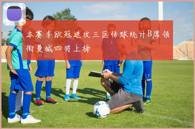 本赛季欧冠进攻三区传球统计B席领衔曼城四将上榜