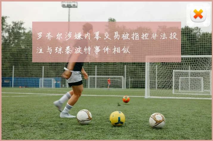 罗齐尔涉嫌内幕交易被指控非法投注与琼泰波特事件相似