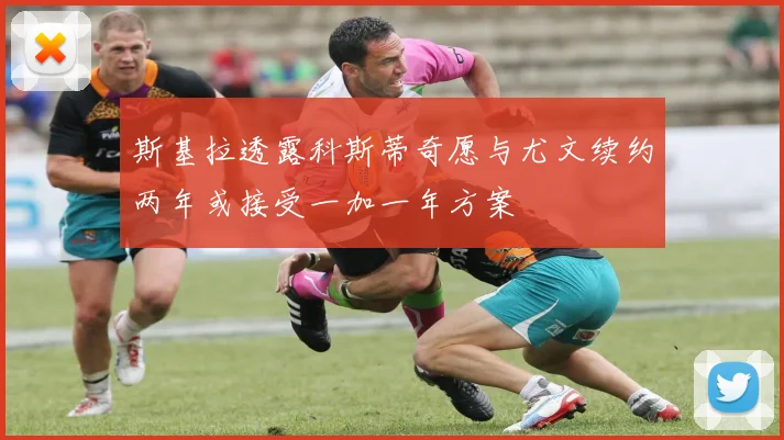 斯基拉透露科斯蒂奇愿与尤文续约两年或接受一加一年方案
