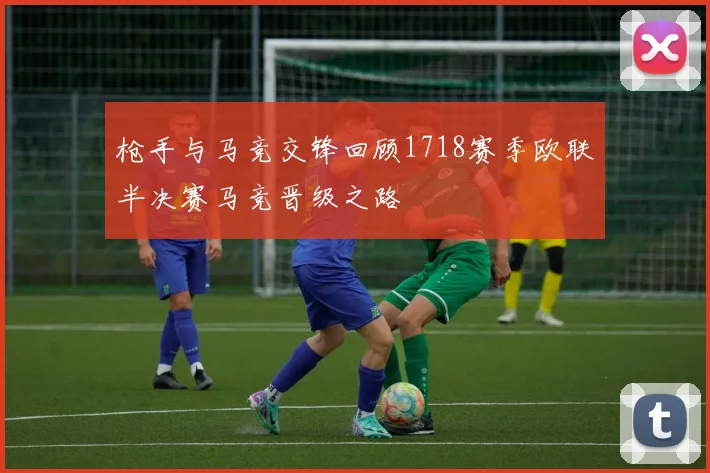 枪手与马竞交锋回顾1718赛季欧联半决赛马竞晋级之路