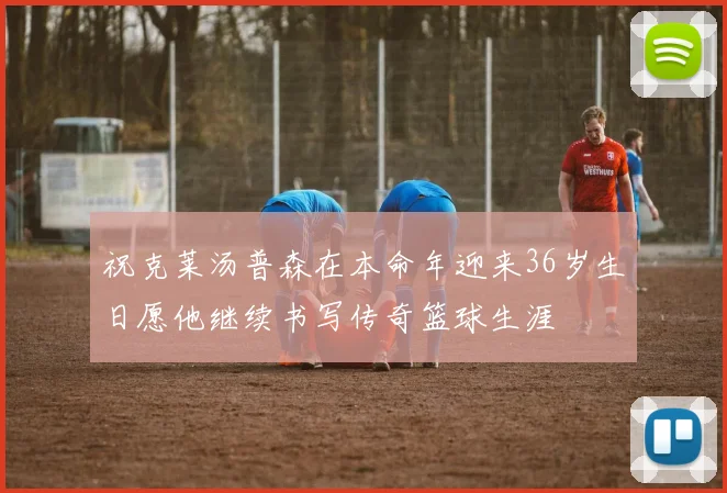 祝克莱汤普森在本命年迎来36岁生日愿他继续书写传奇篮球生涯