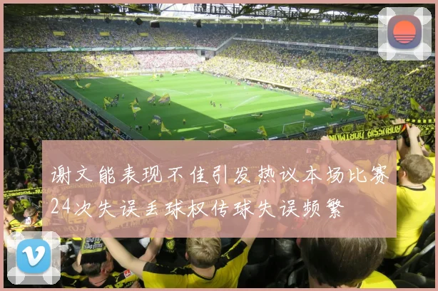 谢文能表现不佳引发热议本场比赛24次失误丢球权传球失误频繁