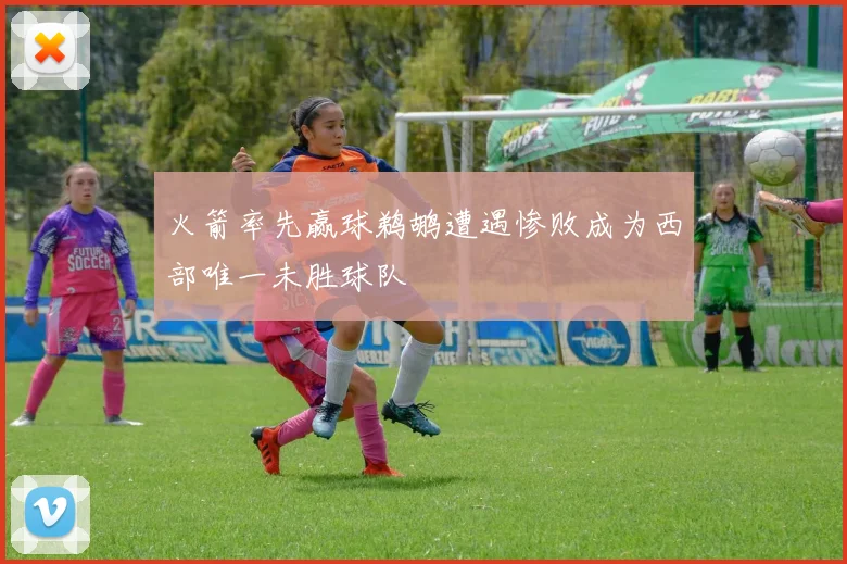 火箭率先赢球鹈鹕遭遇惨败成为西部唯一未胜球队