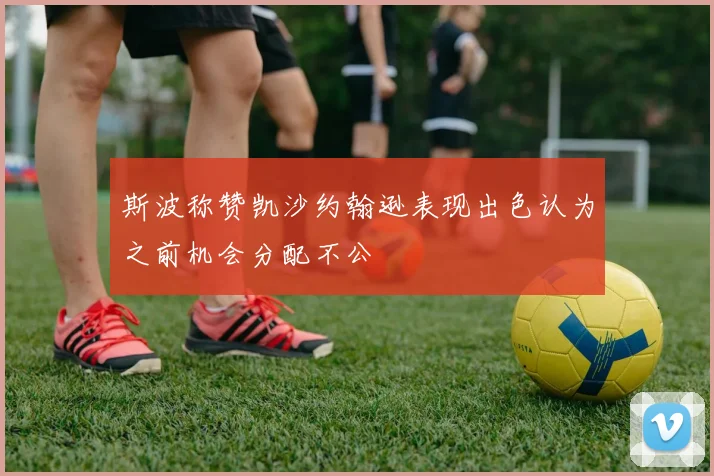 斯波称赞凯沙约翰逊表现出色认为之前机会分配不公