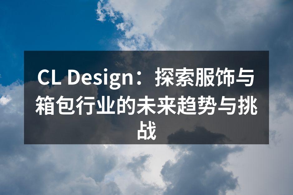 CL Design展示最新款式的服饰与箱包，融合了创新与传统的设计理念。