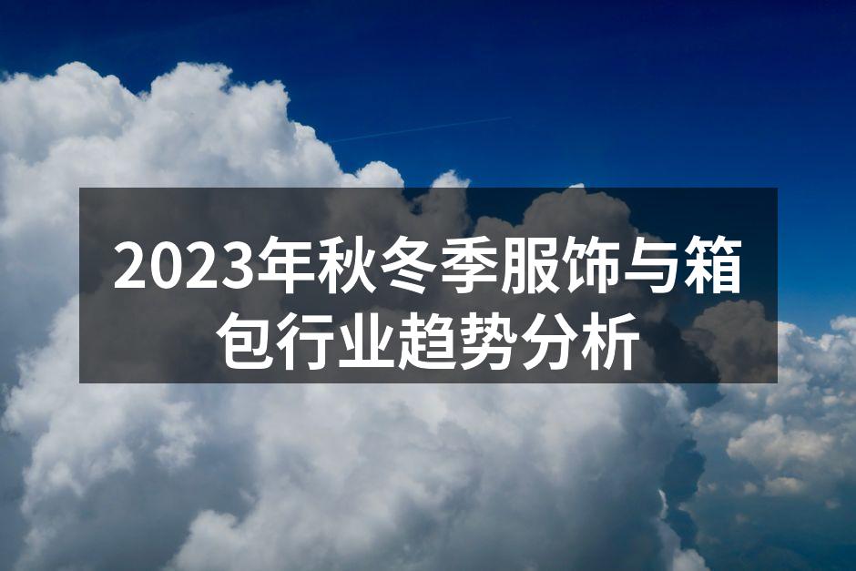 2023年秋冬季服饰与箱包行业趋势分析